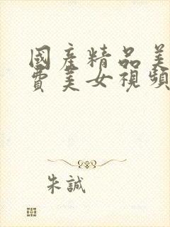 国产精品美女免费美女视频