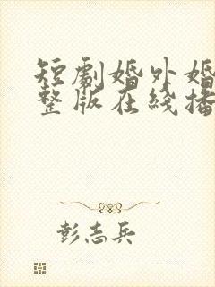 短剧婚外婚里完整版在线播放