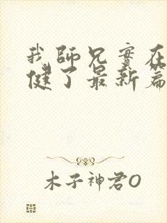 我师兄实在太稳健了最新篇章