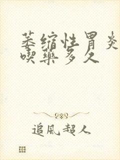 萎缩性胃炎需要吃药多久