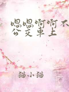 嗯嗯啊啊不要在公交车上