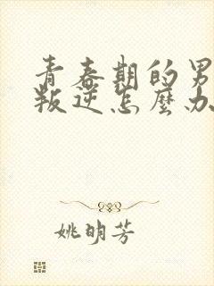青春期的男孩子叛逆怎么办