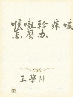 喉咙干痒咳不停怎么办