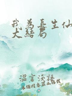 我为长生仙短剧大结局