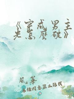《穿成男主白月光怎么破》