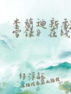 李兰迪新剧《朝雪录》在线观看免费