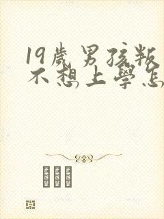 19岁男孩叛逆不想上学怎么办
