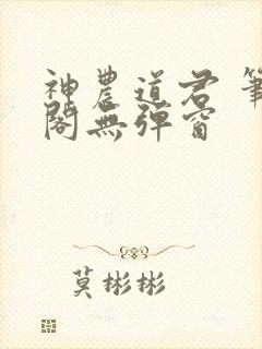 神农道君 笔趣阁无弹窗