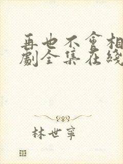 再也不会相见短剧全集在线观看