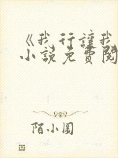 《我行让我上》小说免费阅读
