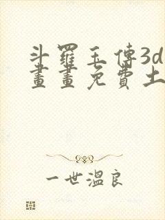 斗罗玉传3d漫画画免费土豪漫画下拉