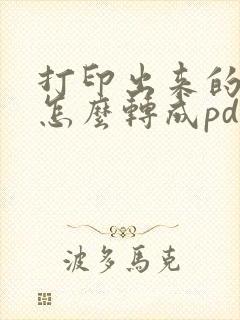 打印出来的文件怎么转成pdf
