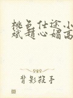 桃色仕途小说陈斌赵心媚高婉君未删减