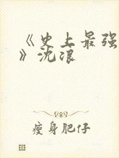 《史上最强赘婿》沈浪