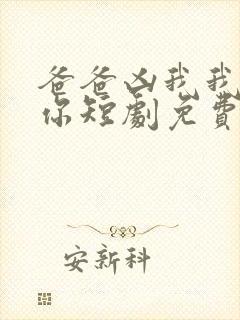 爸爸凶我我也爱你短剧免费观看全集高清