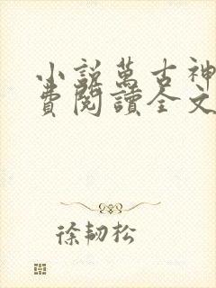 小说万古神帝免费阅读全文无窗口