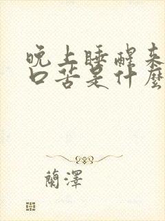 晚上睡醒来口干口苦是什么原因引起的