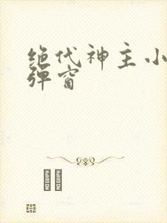 绝代神主小说无弹窗
