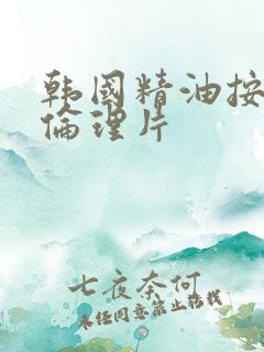 韩国精油按摩,伦理片