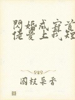 闪婚成宠首富大佬爱上我短剧免费下载观看
