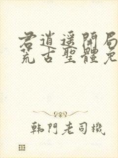 君逍遥开局签到荒古圣体免费阅读\动漫