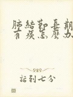 肺结节长期嗓子有痰怎么办