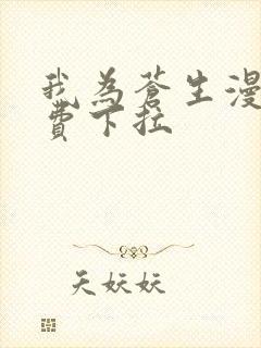 我为苍生漫画免费下拉