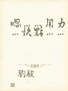 嗯……用力………快点………