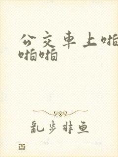 公交车上啪啪啪啪啪