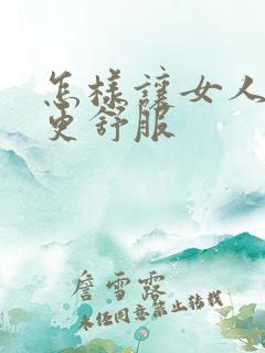 怎样让女人阴道更舒服