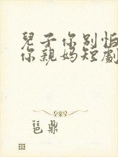 儿子你别怕我是你亲妈短剧免费观看