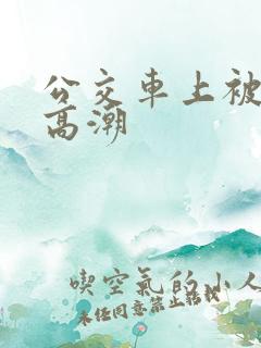 公交车上被搞到高潮