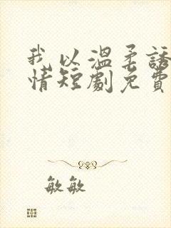 我以温柔诱你深情短剧免费观看