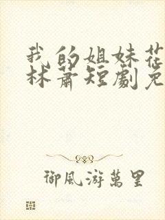 我的姐妹花老婆林萧短剧免费观看