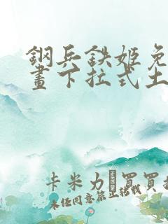 钢兵铁姬免费漫画下拉式土豪漫画