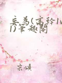 妄为(高干1v1)笔趣阁
