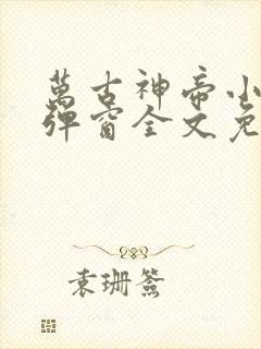 万古神帝小说无弹窗全文免费阅读