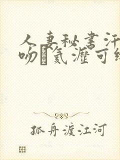 人妻秘书汗と接吻に氦沥可绯v