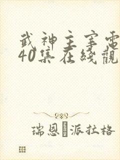 武神主宰电视剧40集在线观看免费