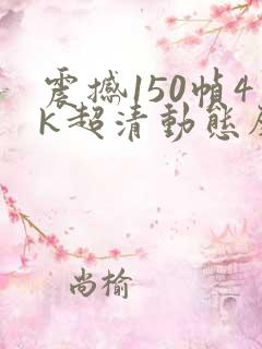 震撼150帧4k超清动态壁纸