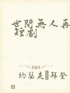 世间无人再似我 短剧