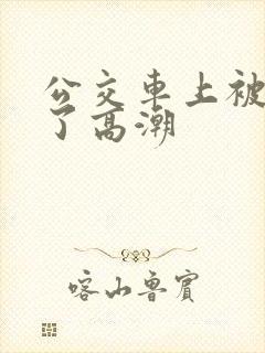 公交车上被弄到了高潮