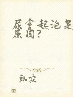 尿会起泡是什么原因?