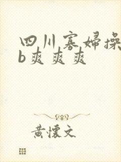 四川寡妇操bbb爽爽爽