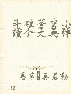 斗破苍穹小说阅读全文无弹窗广告