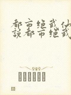 都市绝武仙医小说都市绝武仙医