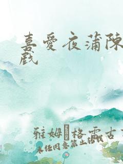 喜爱夜蒲陈静床戏