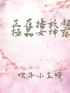正在播放超漂亮极品女神露脸