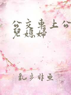 公交车上公公与儿媳妇