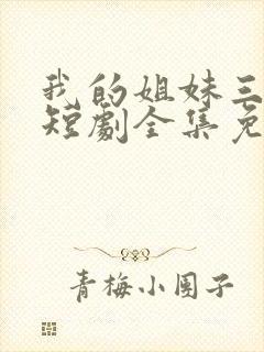 我的姐妹三千岁短剧全集免费观看